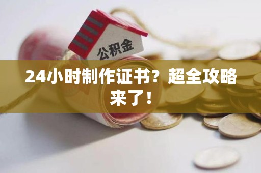 昌江24小时制作证书？超全攻略来了！