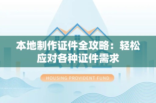 昌江本地制作证件全攻略:轻松应对各种证件需求 昌江本地制作证件全攻略:轻松应对各种证件需求