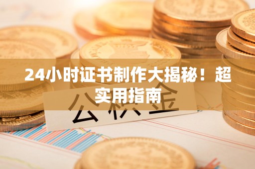 昌江24小时证书制作大揭秘！超实用指南