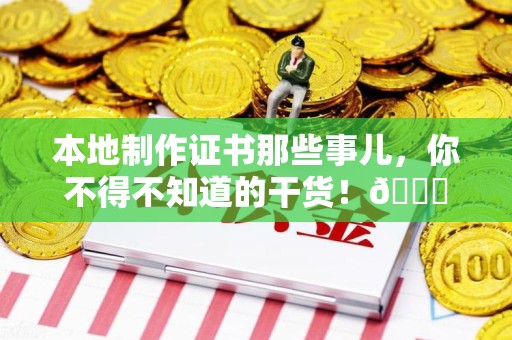昌江本地制作证书那些事儿，你不得不知道的干货！😎