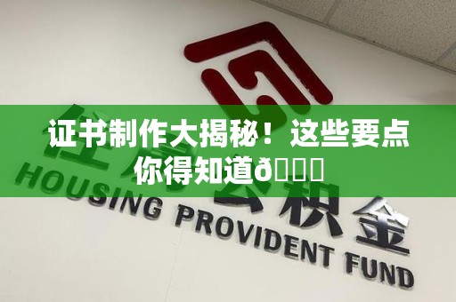 昌江证书制作大揭秘！这些要点你得知道😎