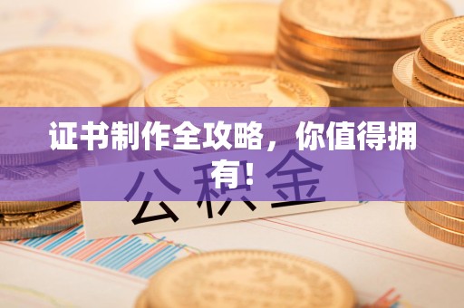 昌江证书制作全攻略，你值得拥有！